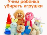 КАК НАУЧИТЬ РЕБЁНКА УБИРАТЬ ИГРУШКИ